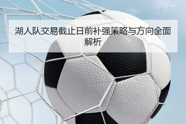 湖人队交易截止日前补强策略与方向全面解析 | jizhibo